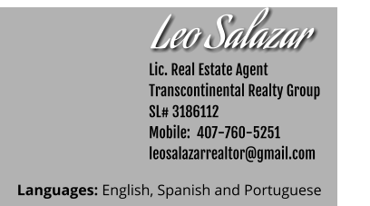 Leo Salazar     Lic. Real Estate Agent Transcontinental Realty Group  SL# 3186112 Mobile:  407-760-5251 leosalazarrealtor@gmail.com Languages: English, Spanish and Portuguese